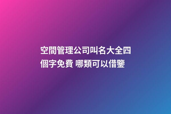 空間管理公司叫名大全四個字免費 哪類可以借鑒